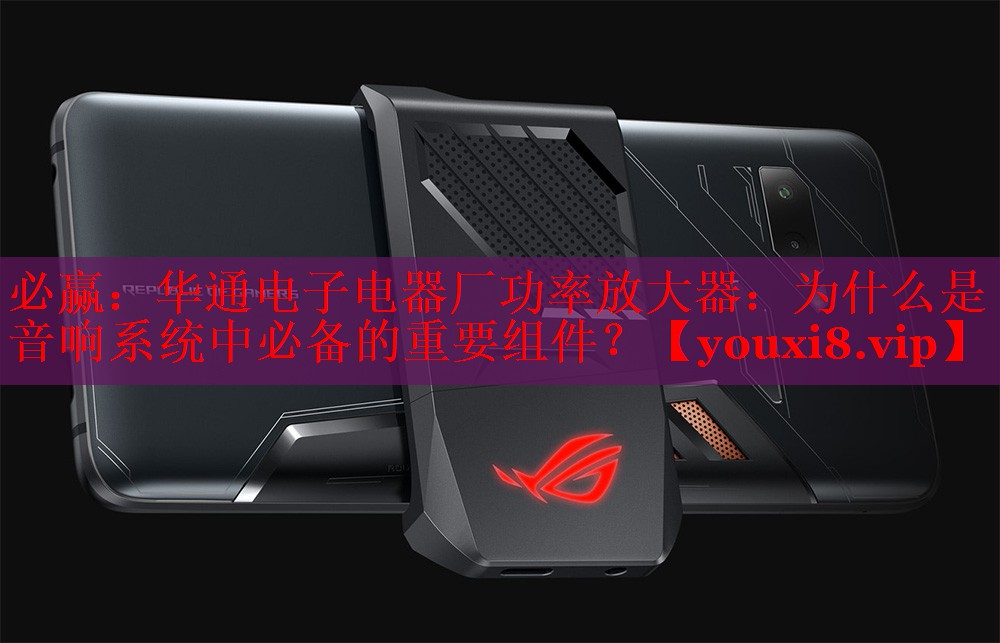 必赢：华通电子电器厂功率放大器：为什么是音响系统中必备的重要组件？