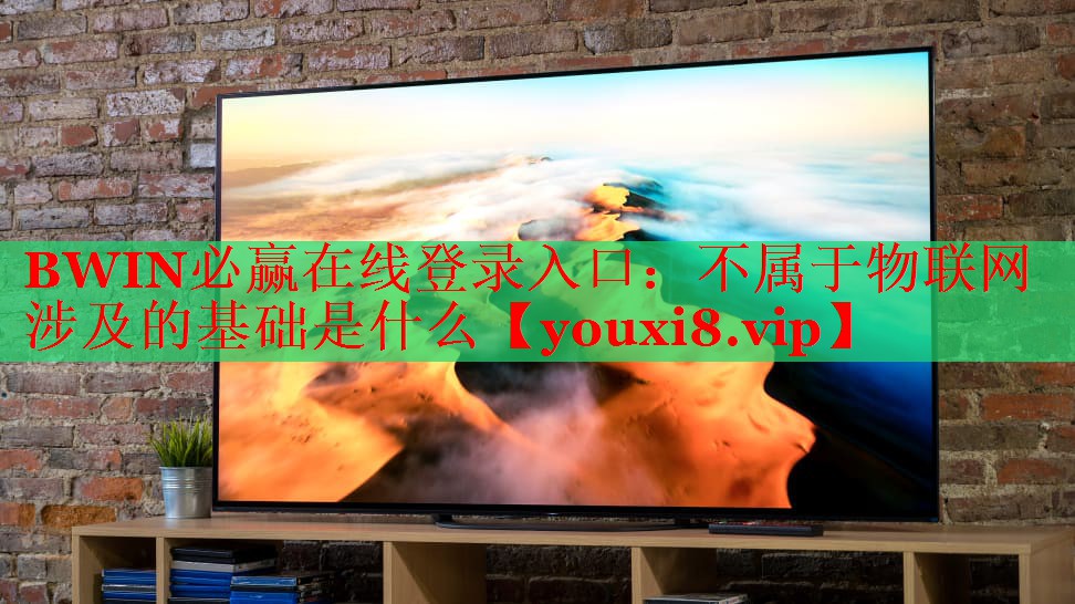 BWIN必赢在线登录入口：不属于物联网涉及的基础是什么