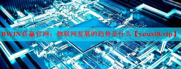 BWIN必赢官网：物联网发展的趋势是什么