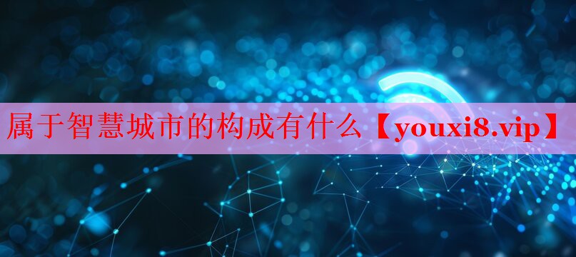 属于智慧城市的构成有什么
