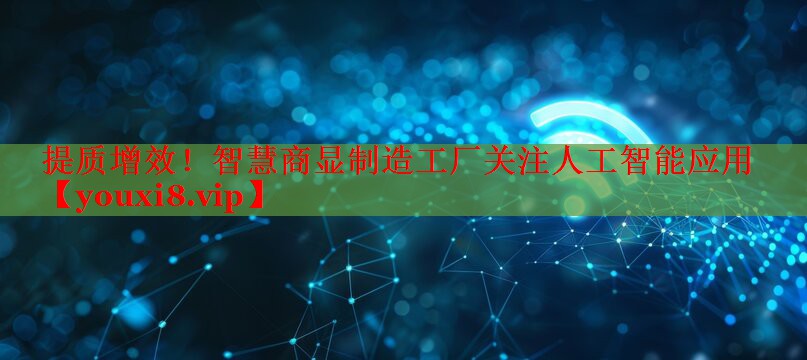 提质增效!智慧商显制造工厂关注人工智能应用 提质增效!智慧商显制造工厂关注人工智能应用