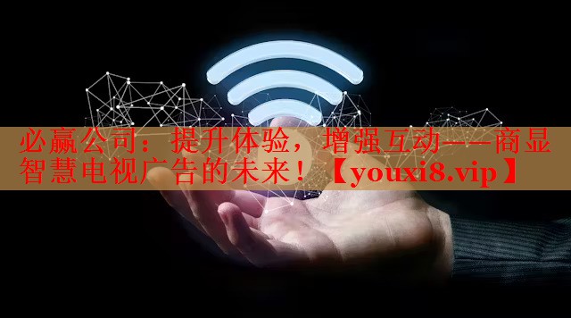 提升体验,增强互动——商显智慧电视广告的未来! 提升体验,增强互动——商显智慧电视广告的未来!