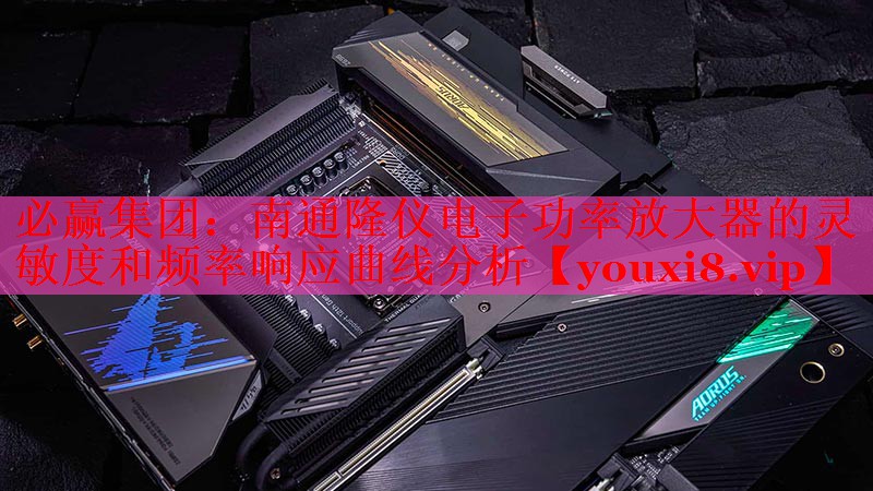 南通隆仪电子功率放大器的灵敏度和频率响应曲线分析 南通隆仪电子功率放大器的灵敏度和频率响应曲线分析