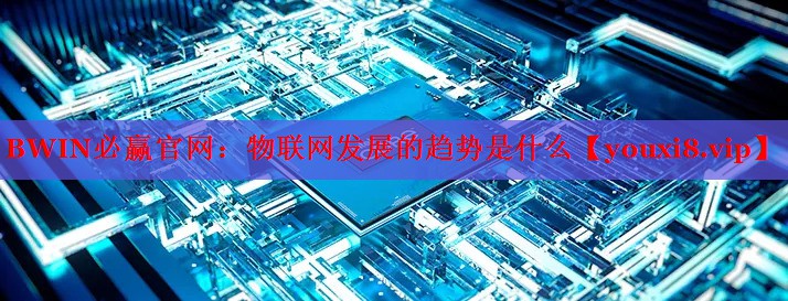 物联网发展的趋势是什么 物联网发展的趋势是什么