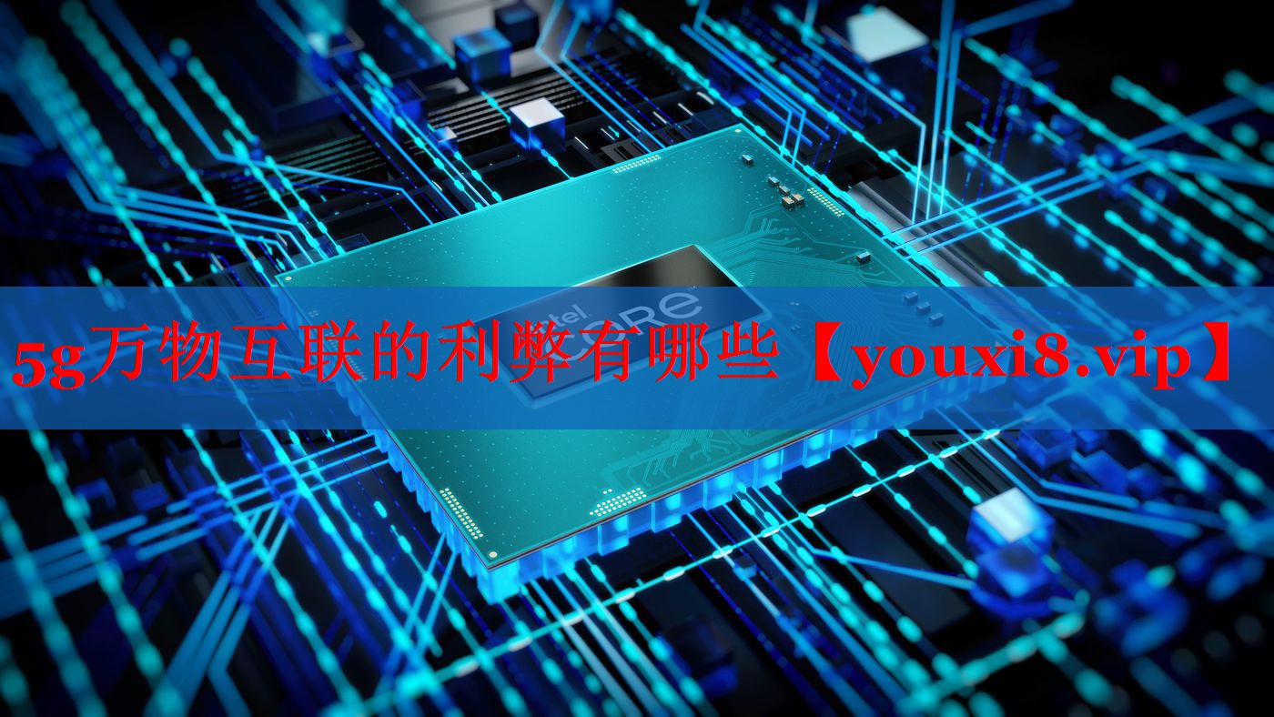 5g万物互联的利弊有哪些